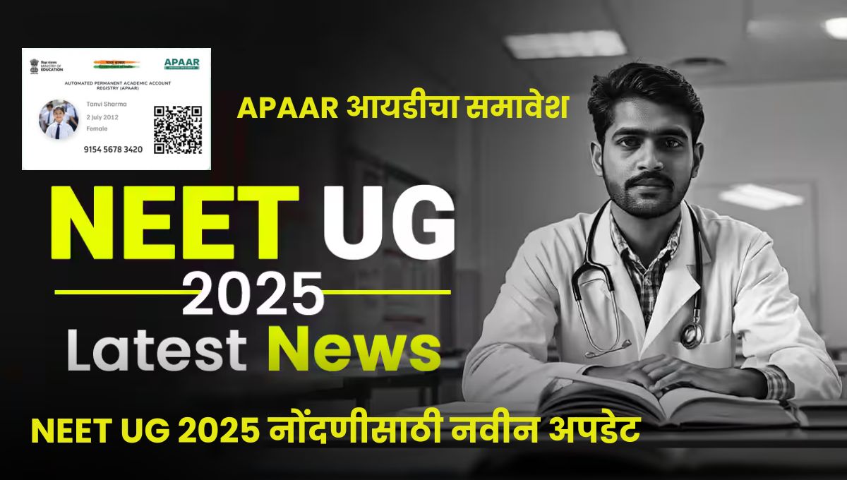 NEET UG 2025 Registration Update: APAAR आयडीचा समावेश आणि महत्त्वपूर्ण मार्गदर्शक तत्त्वे